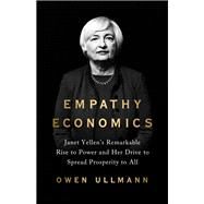 Empathy Economics Janet Yellen’s Remarkable Rise to Power and Her Drive to Spread Prosperity to All by Ullmann, Owen, 9781541701021