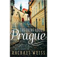 The Thing About Prague How I Gave It All Up for a New Life in Europe's Most Eccentric City by Weiss, Rachael, 9781760111021