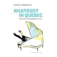 Rhapsody in Quebec On the Path of an Immigrant Child by Verboczy, Akos; Roberts, Casey; Drimonis, Toula, 9781771861021