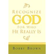Recognize God for Who He Really Is by Brown, Bobby, 9781453511022