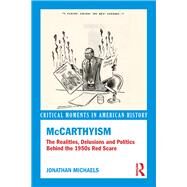 McCarthyism: The Realities, Delusions and Politics Behind the 1950s Red Scare by Michaels,Jonathan, 9780415841023