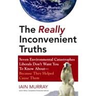 The Really Inconvenient Truths: Seven Environmental Catastrophes Liberals Don't Want You to Know About--Because They Helped Cause Them by Murray, Iain, 9781433251023