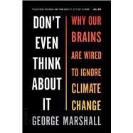 Don't Even Think About It Why Our Brains Are Wired to Ignore Climate Change by Marshall, George, 9781632861023