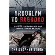 Brooklyn to Baghdad An NYPD Intelligence Cop Fights Terror in Iraq by Strom, Christopher; Preisler, Jerome; Benson, Michael, 9781641601023