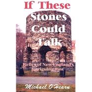 If These Stones Could Talk : Relics of New England's Intriguing Past by O'Hearn, Michael, 9781931391023