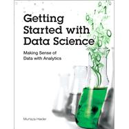 Getting Started with Data Science Making Sense of Data with Analytics by Haider, Murtaza, 9780133991024