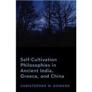 Self-Cultivation Philosophies in Ancient India, Greece, and China by Gowans, Christopher W., 9780190941024