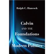 Calvin and the Foundations of Modern Politics by Hancock, Ralph C., 9781587311024