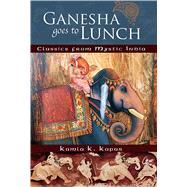 Ganesha Goes to Lunch Classics from Mystic India by Kapur, Kamla K., 9781601091024
