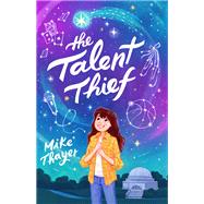 The Talent Thief by Mike Thayer, 9781250771025