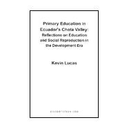 Primary Education in Ecuador's Chota Valley : Reflections on Education and Social Reproduction in the Development Era by Lucas, Kevin, 9781581121025