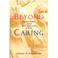 Beyond Caring: Hospitals, Nurses, and the Social Organization of Ethics by Chambliss, Daniel F., 9780226101026