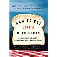 How to Eat Like a Republican Or, Hold the Mayo, Muffy--I'm Feeling Miracle Whipped Tonight by Townsend, Susanne Grayson; Zamora, Tony, 9780812971026