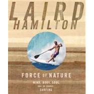 Force of Nature Mind, Body, Soul, And, of Course, Surfing by Hamilton, Laird, 9781609611026
