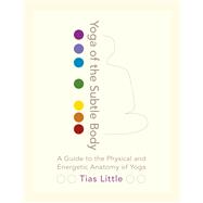 Yoga of the Subtle Body A Guide to the Physical and Energetic Anatomy of Yoga by LITTLE, TIAS, 9781611801026