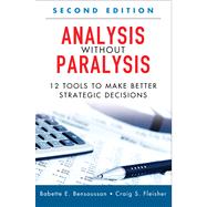 Analysis Without Paralysis : 12 Tools to Make Better Strategic Decisions by Bensoussan, Babette E.; Fleisher, Craig S., 9780133101027