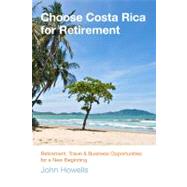 Choose Costa Rica for Retirement Retirement, Travel & Business Opportunities For A New Beginning by Howells, John; Conroy, Teal, 9780762781027