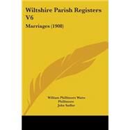Wiltshire Parish Registers V6 : Marriages (1908) by Phillimore, William Phillimore Watts; Sadler, John, 9781104531027