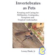 Invertebrates as Pets: Keeping and Caring for Millipedes, Centipedes, Scorpions and Tropical Cockroaches by Flank, Lenny, Jr., 9781934941027