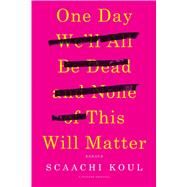 One Day Well Be Dead and None of This Will Matter by Koul, Scaachi, 9781250121028