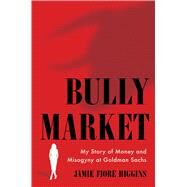 Bully Market My Story of Money and Misogyny at Goldman Sachs by Higgins, Jamie Fiore, 9781668001028