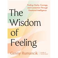 The Wisdom of Feeling Finding Clarity, Courage, and Connection Through Emotional Intelligence by Rumancik, Genny, 9780593851029