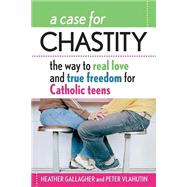 A Case for Chastity: The Way to Real Love and True Freedom for Catholic Teens by Gallagher, Heather, 9780764811029