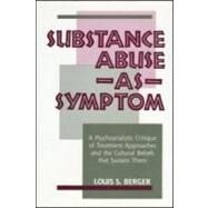 Substance Abuse as Symptom: A Psychoanalytic Critique of Treatment Approaches and the Cultural Beliefs That Sustain Them by Berger; Louis S., 9780881631029