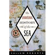 The Unnatural History of the Sea by Roberts, Callum, 9781597261029