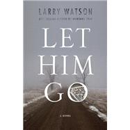 Let Him Go A Novel by Watson, Larry, 9781571311030