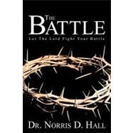 The Battle: Let the Lord Fight Your Battle by Hall, Norris D., Dr., 9781462401031