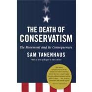 The Death of Conservatism A Movement and Its Consequences by TANENHAUS, SAM, 9780812981032