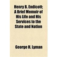 Henry B. Endicott: A Brief Memoir of His Life and His Services to the State and Nation by Lyman, George H., 9781154501032