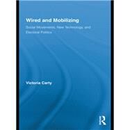 Wired and Mobilizing: Social Movements, New Technology, and Electoral Politics by Carty; Victoria, 9780415811033