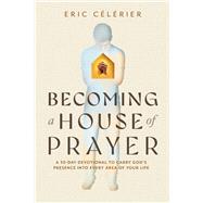 Becoming a House of Prayer A 30-Day Devotional to Carry God�s Presence into Every Area of Your Life by C�l�rier, Eric, 9780830791033