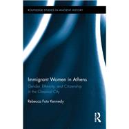 Immigrant Women in Athens: Gender, Ethnicity, and Citizenship in the Classical City by Kennedy; Rebecca Futo, 9781138201033