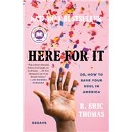 Here for It Or, How to Save Your Soul in America; Essays by Thomas, R. Eric, 9780525621034