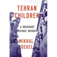 Tehran Children A Holocaust Refugee Odyssey by Dekel, Mikhal, 9781324001034
