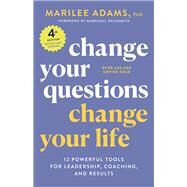 Change Your Questions, Change Your Life, 4th Edition 12 Powerful Tools for Leadership, Coaching, and Results by Adams, Marilee; Goldsmith, Marshall, 9781523091034