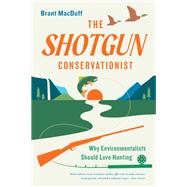 The Shotgun Conservationist Why Environmentalists Should Love Hunting by MacDuff, Brant, 9781643261034