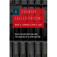 A Country Called Prison Mass Incarceration and the Making of a New Nation by Looman, Mary D.; Carl, John D., 9780190211035