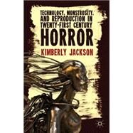 Technology, Monstrosity, and Reproduction in Twenty-first Century Horror by Jackson, Kimberly, 9781137361035