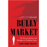 Bully Market My Story of Money and Misogyny at Goldman Sachs by Higgins, Jamie Fiore, 9781668001035
