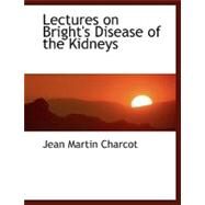 Lectures on Bright's Disease of the Kidneys by Charcot, Jean Martin, 9780554481036