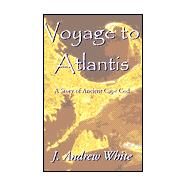 Voyage to Atlantis : A Story of Ancient Cape Cod by WHITE J.  ANDREW, 9780738861036