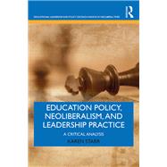 Education Policy, Neoliberalism, and Leadership Practice: A Critical Analysis by Starr; Karen, 9781138721036