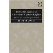 Domestic Murder in Nineteenth-Century England: Literary and Cultural Representations by Walsh,Bridget, 9781472421036