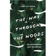 The Way Through the Woods On Mushrooms and Mourning by Long, Litt Woon; Haveland, Barbara J., 9781984801036