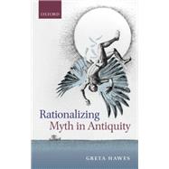 Rationalizing Myth in Antiquity by Hawes, Greta, 9780198831037