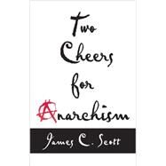 Two Cheers for Anarchism by Scott, James C., 9780691161037